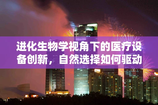 进化生物学视角下的医疗设备创新，自然选择如何驱动技术进步？