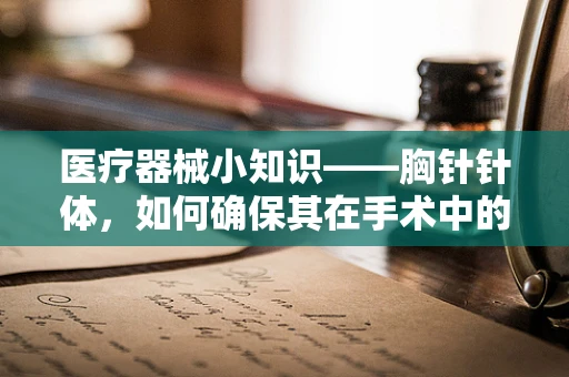 医疗器械小知识——胸针针体，如何确保其在手术中的精准与安全？