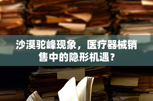 沙漠驼峰现象，医疗器械销售中的隐形机遇？