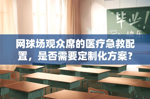 网球场观众席的医疗急救配置，是否需要定制化方案？