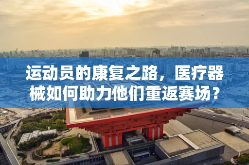 运动员的康复之路，医疗器械如何助力他们重返赛场？
