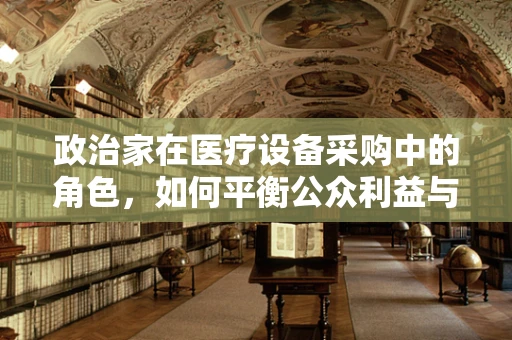 政治家在医疗设备采购中的角色，如何平衡公众利益与个人偏好？