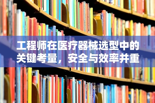 工程师在医疗器械选型中的关键考量，安全与效率并重