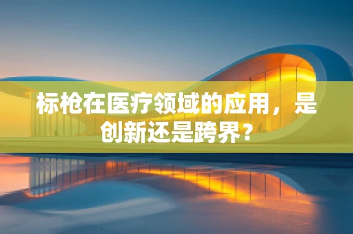 标枪在医疗领域的应用，是创新还是跨界？