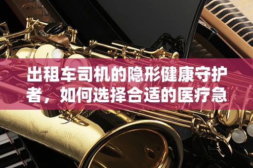 出租车司机的隐形健康守护者，如何选择合适的医疗急救包？