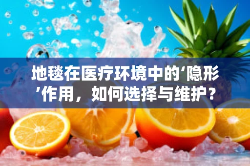 地毯在医疗环境中的‘隐形’作用，如何选择与维护？