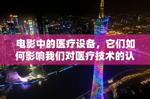 电影中的医疗设备，它们如何影响我们对医疗技术的认知？