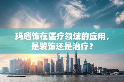 玛瑙饰在医疗领域的应用，是装饰还是治疗？