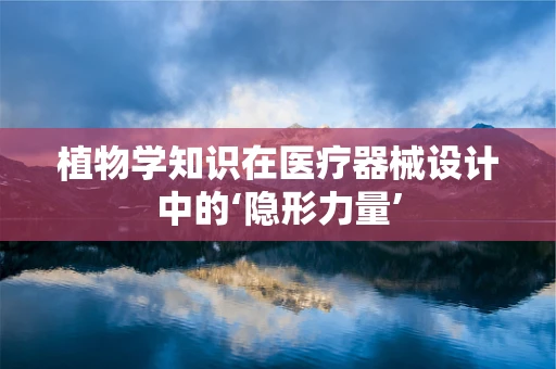 植物学知识在医疗器械设计中的‘隐形力量’