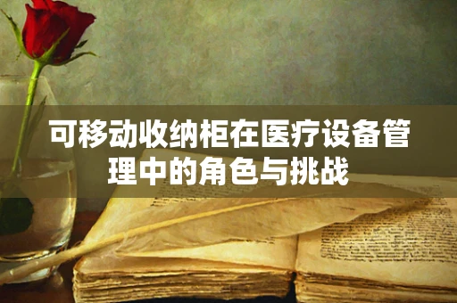 可移动收纳柜在医疗设备管理中的角色与挑战