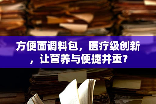 方便面调料包，医疗级创新，让营养与便捷并重？