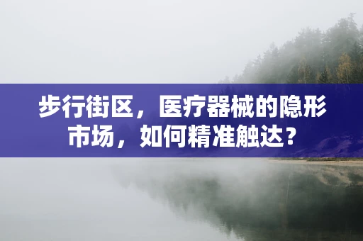 步行街区，医疗器械的隐形市场，如何精准触达？