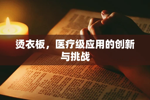 烫衣板，医疗级应用的创新与挑战