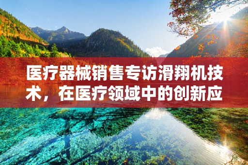 医疗器械销售专访滑翔机技术，在医疗领域中的创新应用与挑战？
