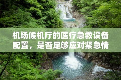 机场候机厅的医疗急救设备配置，是否足够应对紧急情况？