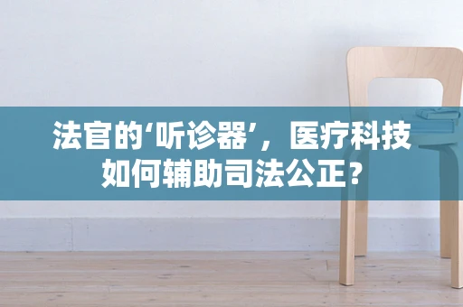 法官的‘听诊器’，医疗科技如何辅助司法公正？