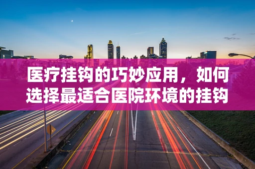 医疗挂钩的巧妙应用，如何选择最适合医院环境的挂钩设计？