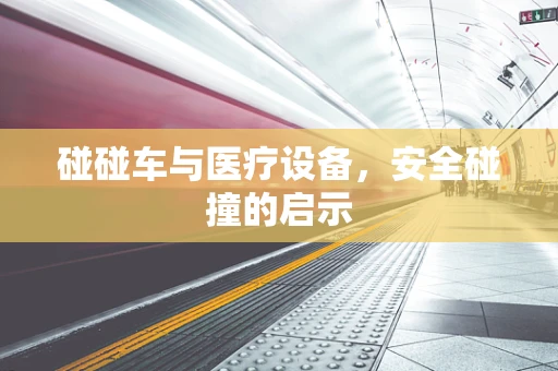 碰碰车与医疗设备，安全碰撞的启示