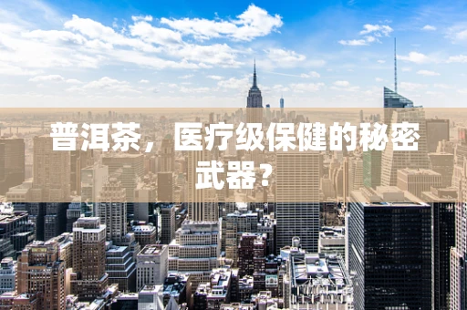 普洱茶，医疗级保健的秘密武器？