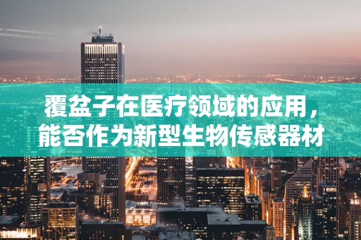 覆盆子在医疗领域的应用，能否作为新型生物传感器材料？