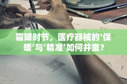 霜降时节，医疗器械的‘保暖’与‘精准’如何并重？
