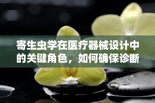 寄生虫学在医疗器械设计中的关键角色，如何确保诊断工具的精准性？