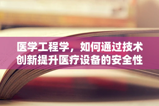 医学工程学，如何通过技术创新提升医疗设备的安全性与效率？