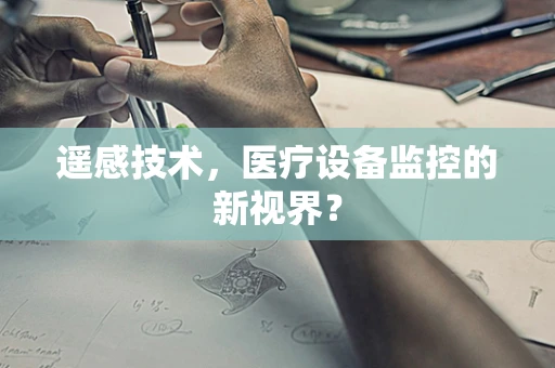 遥感技术，医疗设备监控的新视界？