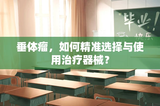 垂体瘤，如何精准选择与使用治疗器械？