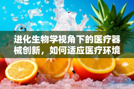 进化生物学视角下的医疗器械创新，如何适应医疗环境的自然选择？