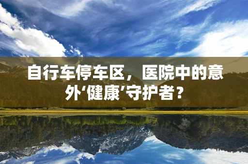 自行车停车区，医院中的意外‘健康’守护者？