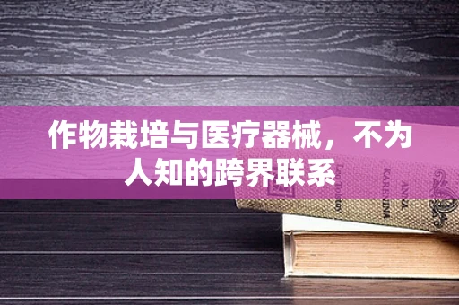 作物栽培与医疗器械，不为人知的跨界联系