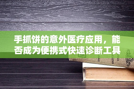 手抓饼的意外医疗应用，能否成为便携式快速诊断工具的灵感来源？