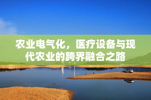 农业电气化，医疗设备与现代农业的跨界融合之路