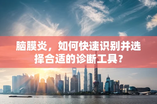 脑膜炎，如何快速识别并选择合适的诊断工具？