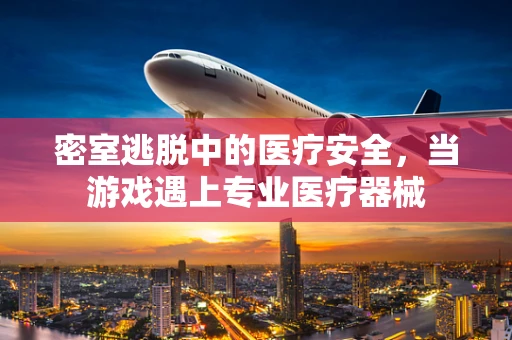 密室逃脱中的医疗安全，当游戏遇上专业医疗器械