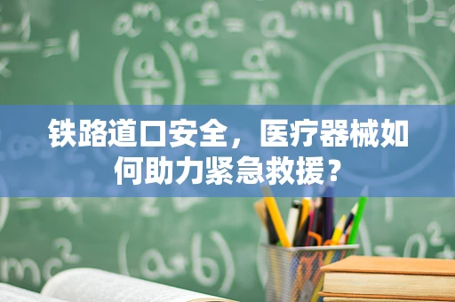 铁路道口安全，医疗器械如何助力紧急救援？
