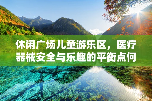 休闲广场儿童游乐区，医疗器械安全与乐趣的平衡点何在？