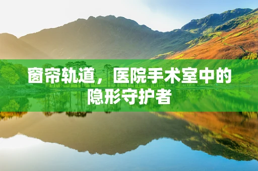 窗帘轨道，医院手术室中的隐形守护者