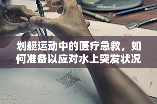 划艇运动中的医疗急救，如何准备以应对水上突发状况？