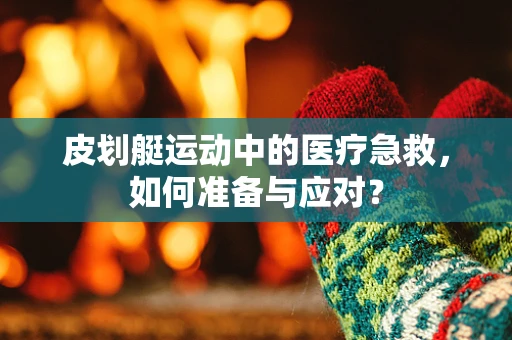 皮划艇运动中的医疗急救，如何准备与应对？