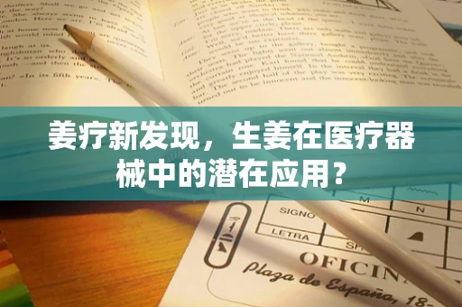 姜疗新发现，生姜在医疗器械中的潜在应用？