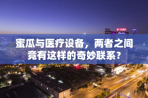 蜜瓜与医疗设备，两者之间竟有这样的奇妙联系？