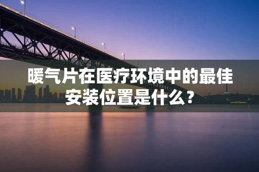 暖气片在医疗环境中的最佳安装位置是什么？