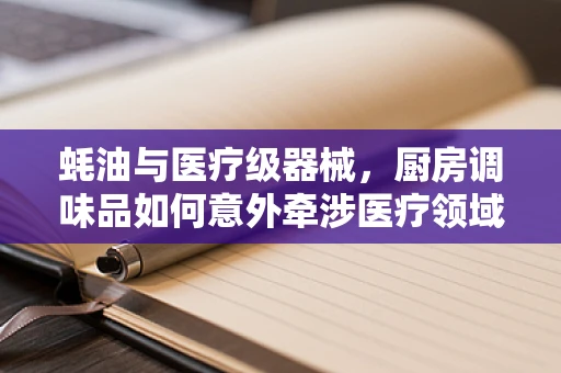蚝油与医疗级器械，厨房调味品如何意外牵涉医疗领域？