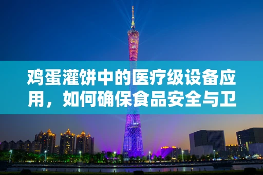 鸡蛋灌饼中的医疗级设备应用，如何确保食品安全与卫生？