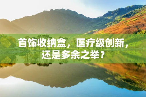 首饰收纳盒，医疗级创新，还是多余之举？