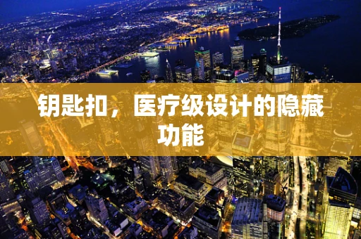 钥匙扣，医疗级设计的隐藏功能
