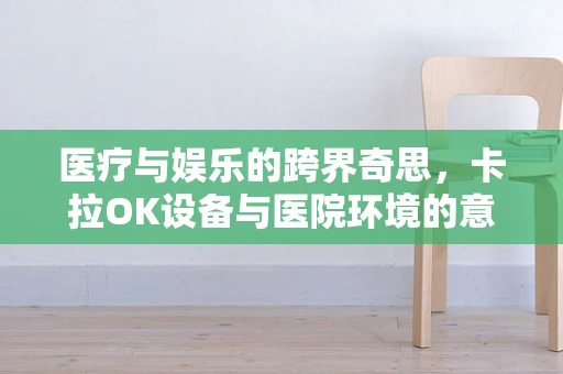 医疗与娱乐的跨界奇思，卡拉OK设备与医院环境的意外融合