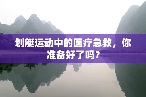 划艇运动中的医疗急救，你准备好了吗？